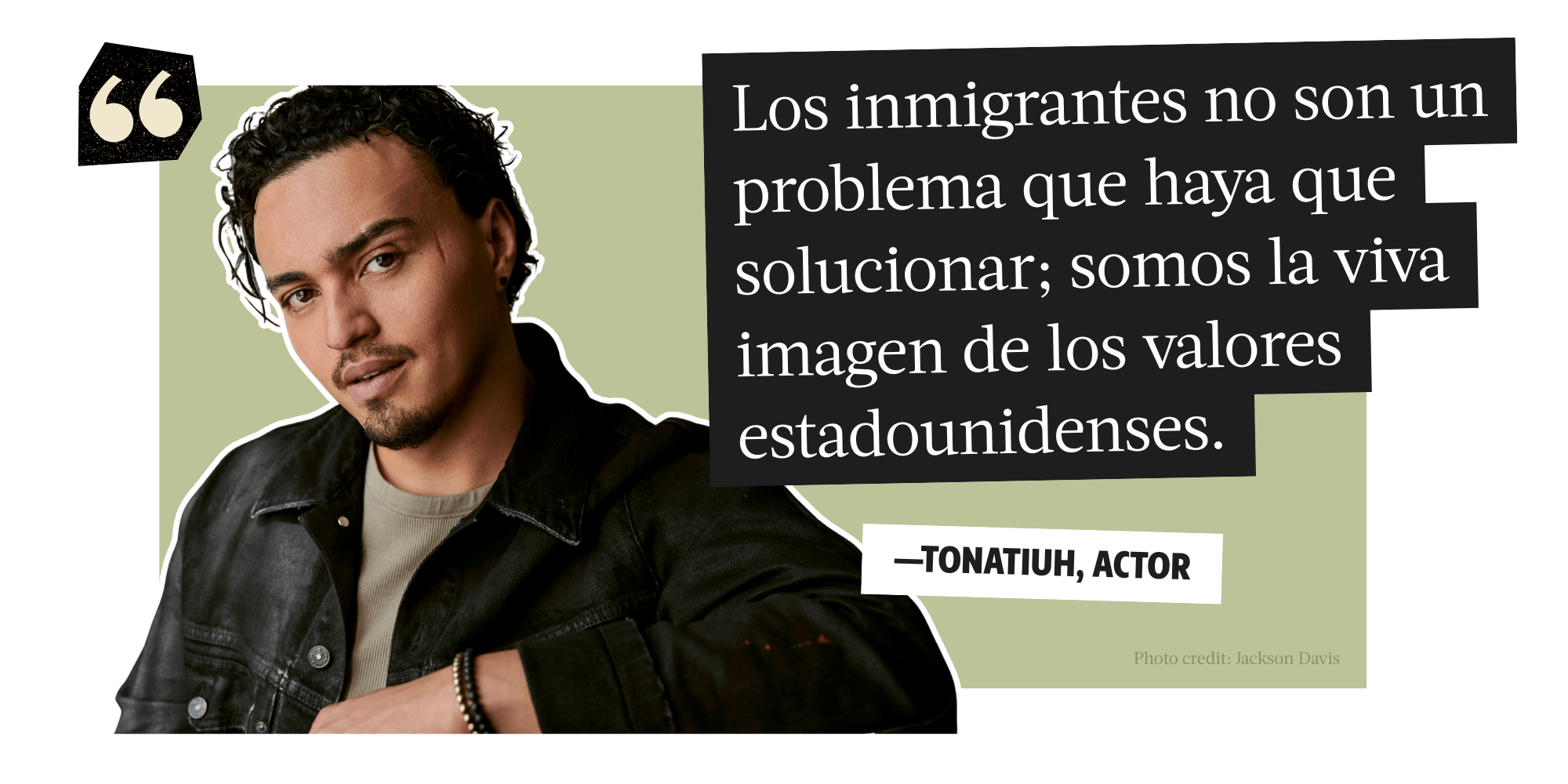 Los inmigrantes no son un problema que haya que solucionar; somos la viva imagen de los valores estadounidenses. - Tonatiuh